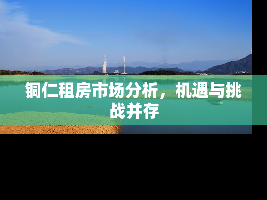 铜仁租房市场分析，机遇与挑战并存