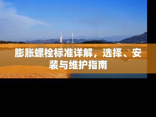 膨胀螺栓标准详解，选择、安装与维护指南