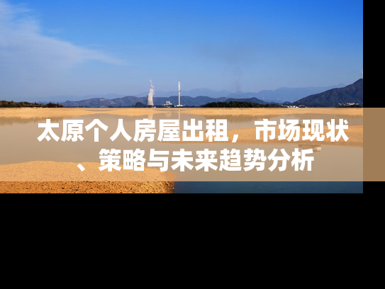 太原个人房屋出租，市场现状、策略与未来趋势分析