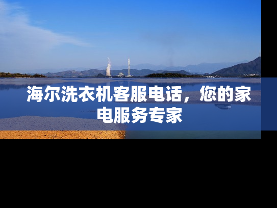 海尔洗衣机客服电话，您的家电服务专家