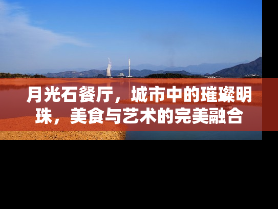 月光石餐厅，城市中的璀璨明珠，美食与艺术的完美融合