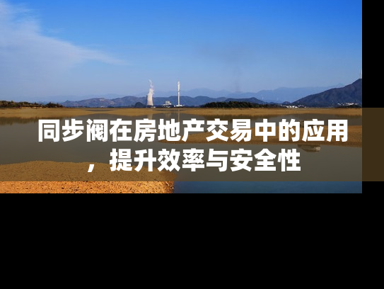 同步阀在房地产交易中的应用，提升效率与安全性
