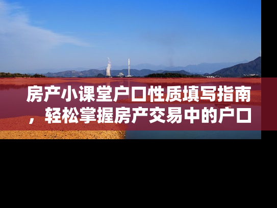房产小课堂户口性质填写指南，轻松掌握房产交易中的户口填写技巧