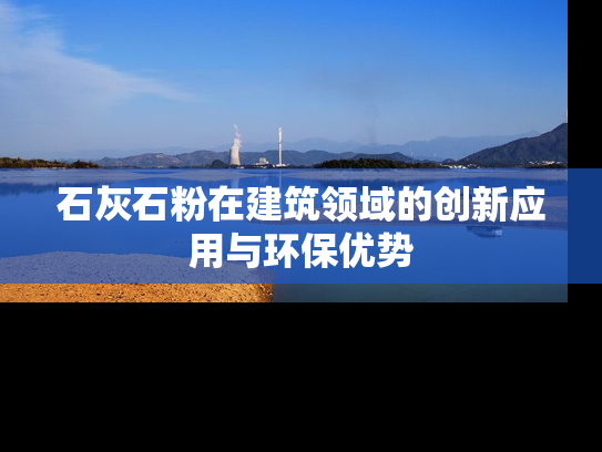 石灰石粉在建筑领域的创新应用与环保优势