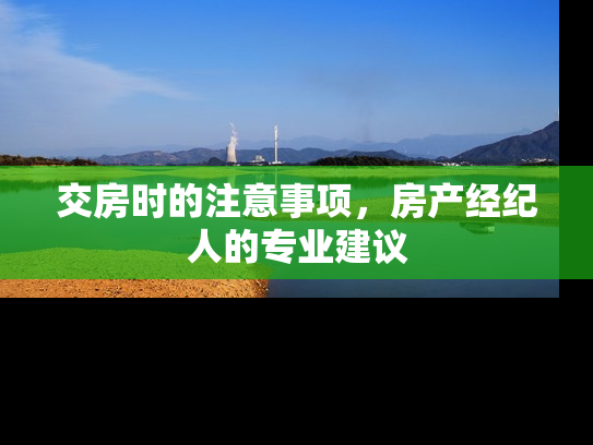 交房时的注意事项，房产经纪人的专业建议