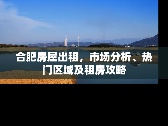 合肥房屋出租，市场分析、热门区域及租房攻略