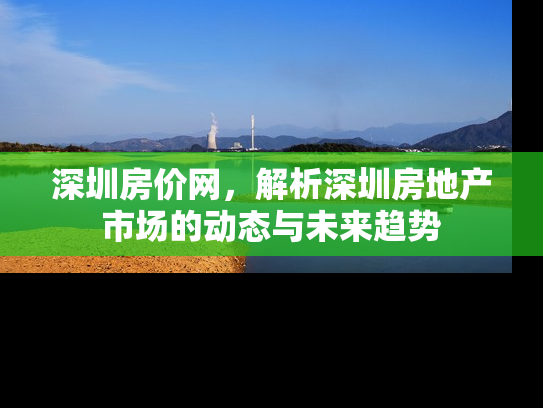 深圳房价网，解析深圳房地产市场的动态与未来趋势