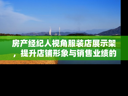房产经纪人视角服装店展示架，提升店铺形象与销售业绩的关键