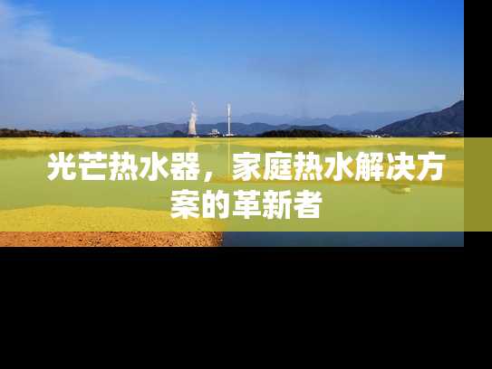 光芒热水器，家庭热水解决方案的革新者
