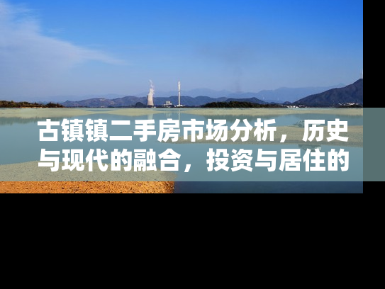 古镇镇二手房市场分析，历史与现代的融合，投资与居住的双重价值
