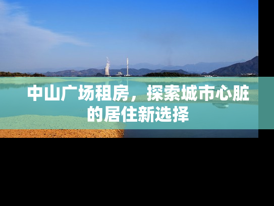中山广场租房，探索城市心脏的居住新选择