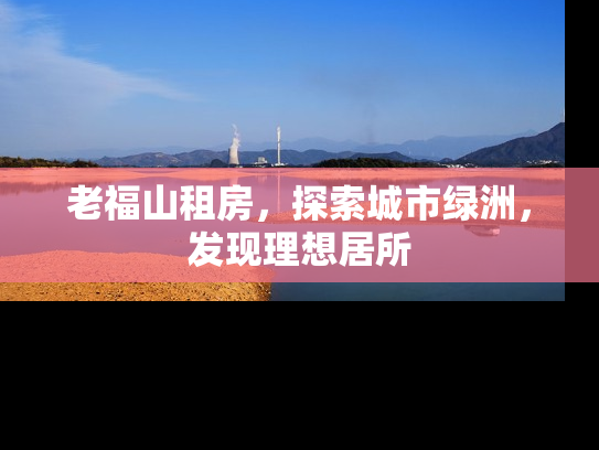 老福山租房，探索城市绿洲，发现理想居所