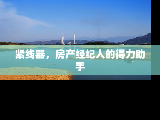 紧线器，房产经纪人的得力助手