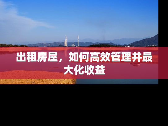 出租房屋，如何高效管理并最大化收益