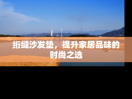 绗缝沙发垫，提升家居品味的时尚之选