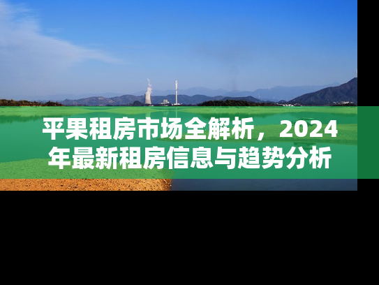 平果租房市场全解析，2024年最新租房信息与趋势分析