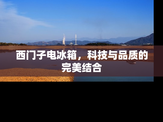 西门子电冰箱，科技与品质的完美结合