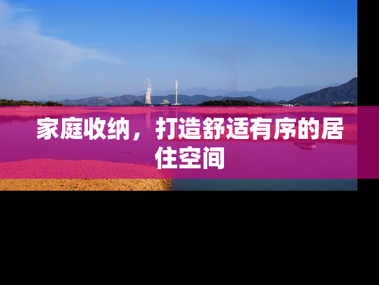 家庭收纳，打造舒适有序的居住空间