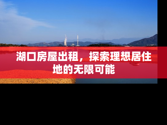 湖口房屋出租，探索理想居住地的无限可能