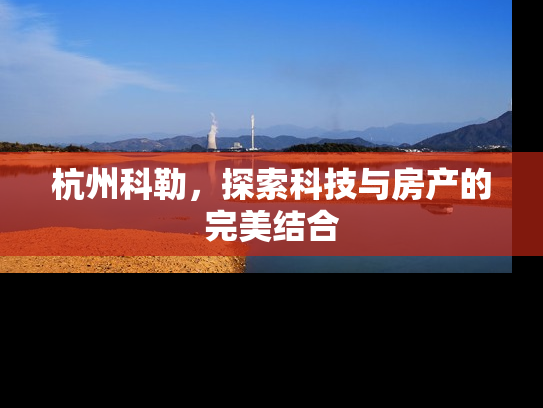 杭州科勒，探索科技与房产的完美结合