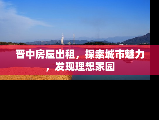 晋中房屋出租，探索城市魅力，发现理想家园