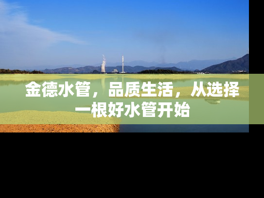金德水管，品质生活，从选择一根好水管开始