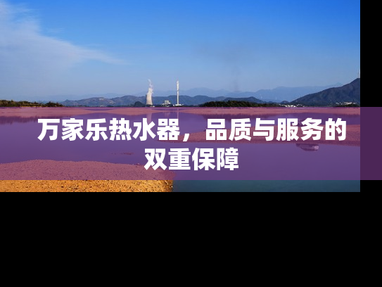 万家乐热水器，品质与服务的双重保障