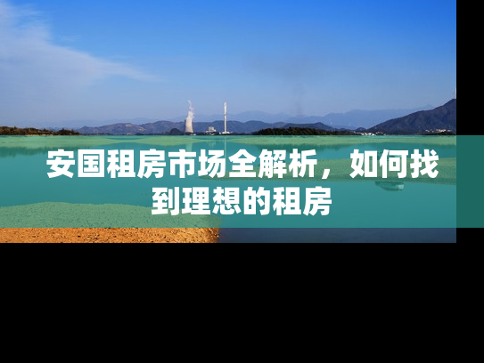 安国租房市场全解析，如何找到理想的租房