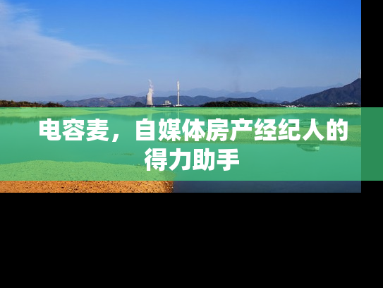 电容麦，自媒体房产经纪人的得力助手