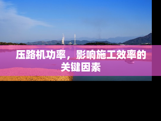 压路机功率，影响施工效率的关键因素