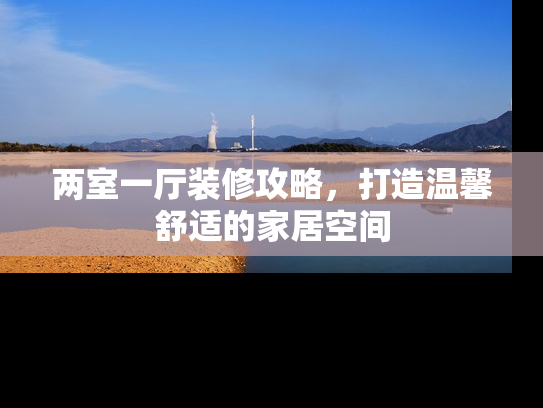 两室一厅装修攻略，打造温馨舒适的家居空间