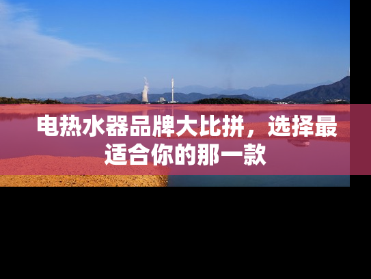 电热水器品牌大比拼，选择最适合你的那一款