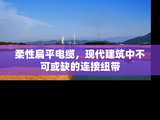 柔性扁平电缆，现代建筑中不可或缺的连接纽带