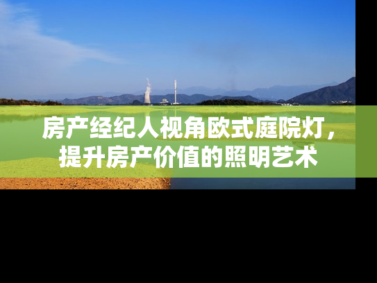 房产经纪人视角欧式庭院灯，提升房产价值的照明艺术