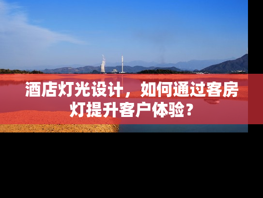 酒店灯光设计，如何通过客房灯提升客户体验？