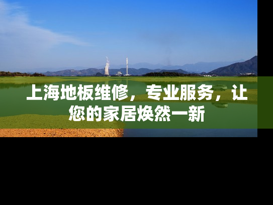 上海地板维修，专业服务，让您的家居焕然一新