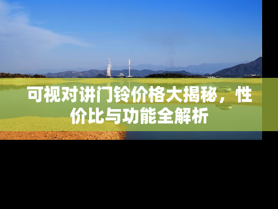可视对讲门铃价格大揭秘，性价比与功能全解析