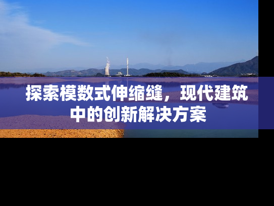 探索模数式伸缩缝，现代建筑中的创新解决方案