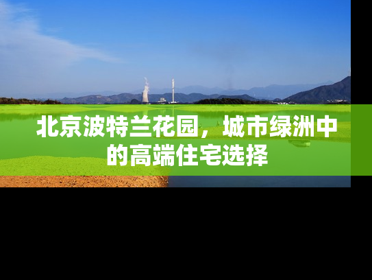 北京波特兰花园，城市绿洲中的高端住宅选择