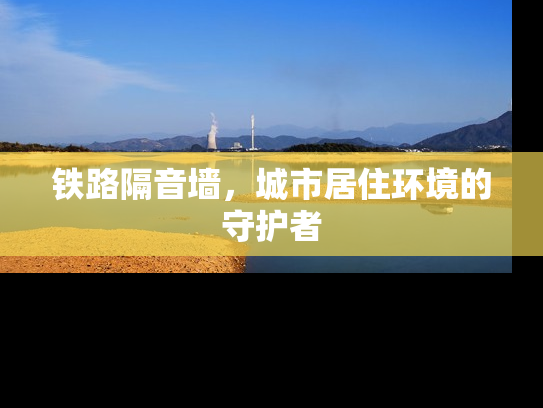 铁路隔音墙，城市居住环境的守护者
