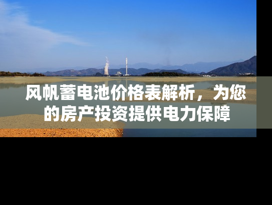 风帆蓄电池价格表解析，为您的房产投资提供电力保障