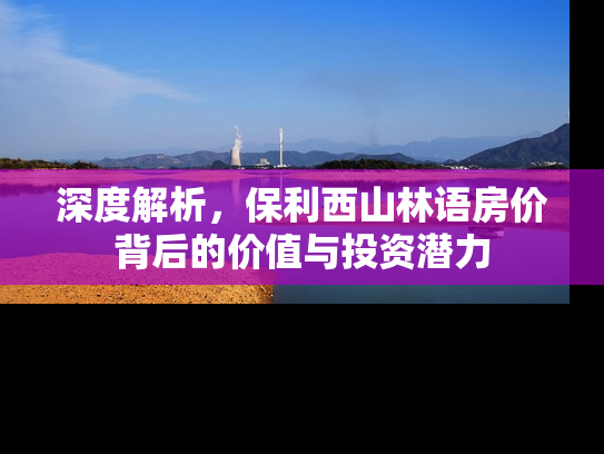 深度解析，保利西山林语房价背后的价值与投资潜力