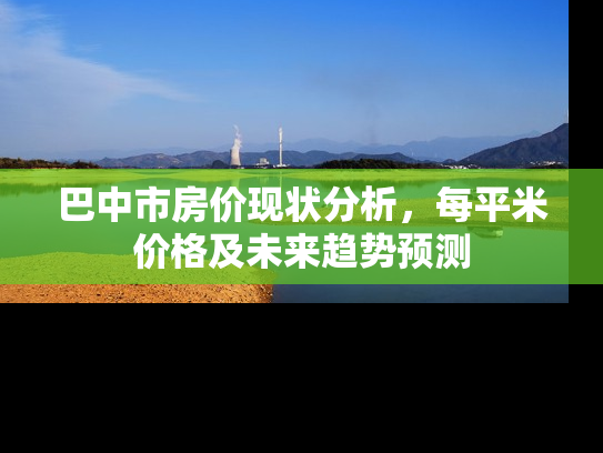 巴中市房价现状分析，每平米价格及未来趋势预测