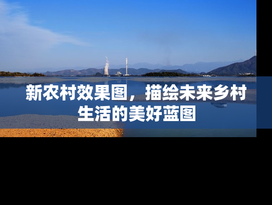 新农村效果图，描绘未来乡村生活的美好蓝图