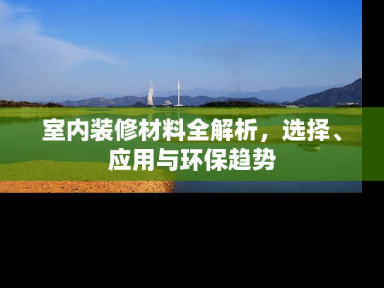 室内装修材料全解析，选择、应用与环保趋势