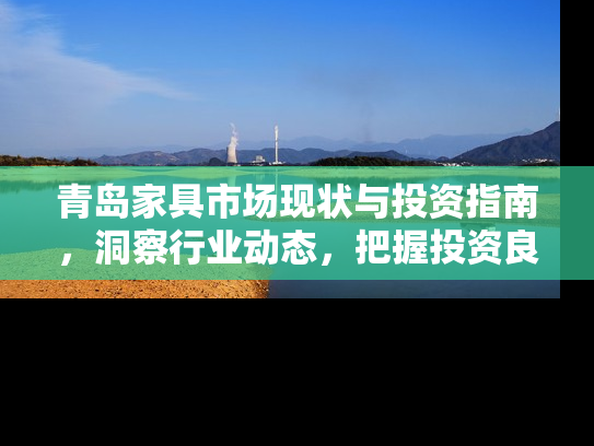 青岛家具市场现状与投资指南，洞察行业动态，把握投资良机