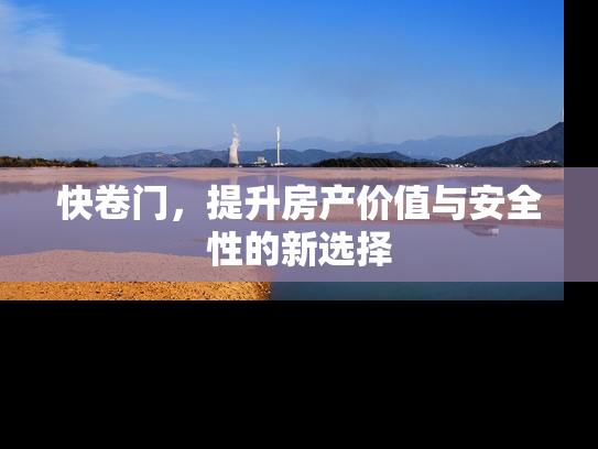 快卷门，提升房产价值与安全性的新选择
