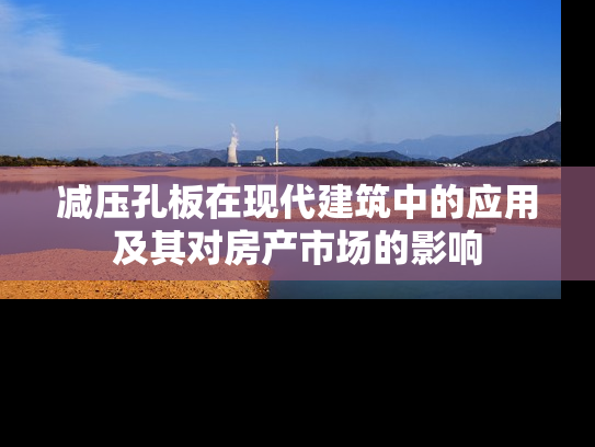 减压孔板在现代建筑中的应用及其对房产市场的影响