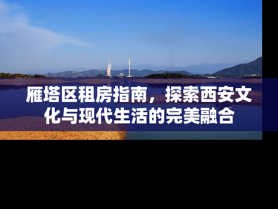 雁塔区租房指南，探索西安文化与现代生活的完美融合
