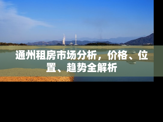 通州租房市场分析，价格、位置、趋势全解析